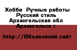 Хобби. Ручные работы Русский стиль. Архангельская обл.,Архангельск г.